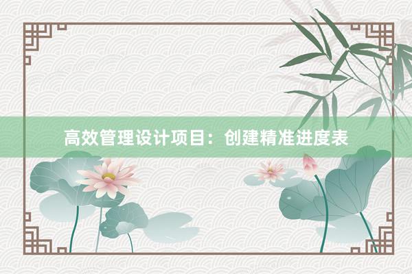 高效管理设计项目：创建精准进度表