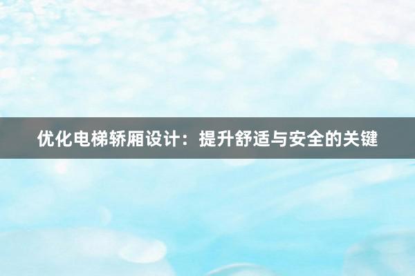 优化电梯轿厢设计：提升舒适与安全的关键