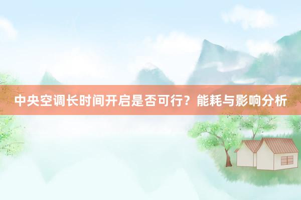 中央空调长时间开启是否可行？能耗与影响分析